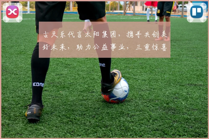 古天乐代言太阳集团，携手共创美好未来，助力公益事业，三重惊喜等你来发现