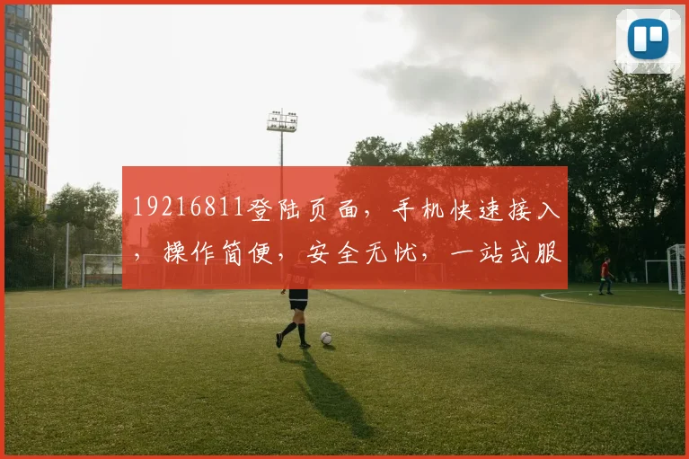 19216811登陆页面，手机快速接入，操作简便，安全无忧，一站式服务体验，三步轻松搞定