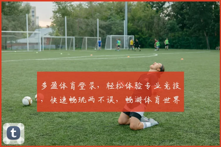 多盈体育登录，轻松体验专业竞技，快速畅玩两不误，畅游体育世界