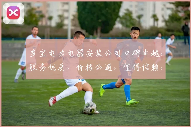 多宝电力电器安装公司口碑卓越，服务优质，价格公道，值得信赖，三重优势凸显