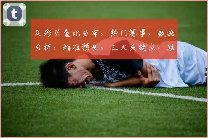 足彩买量比分布，热门赛事，数据分析，精准预测，三大关键点，助你轻松掌握