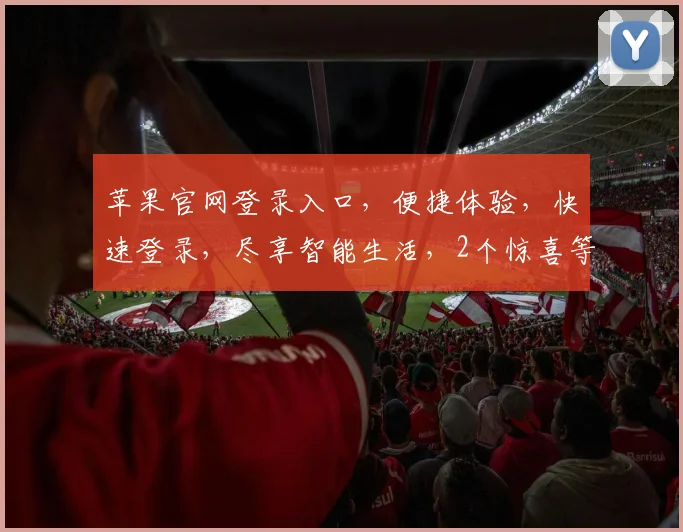 苹果官网登录入口，便捷体验，快速登录，尽享智能生活，2个惊喜等你发现