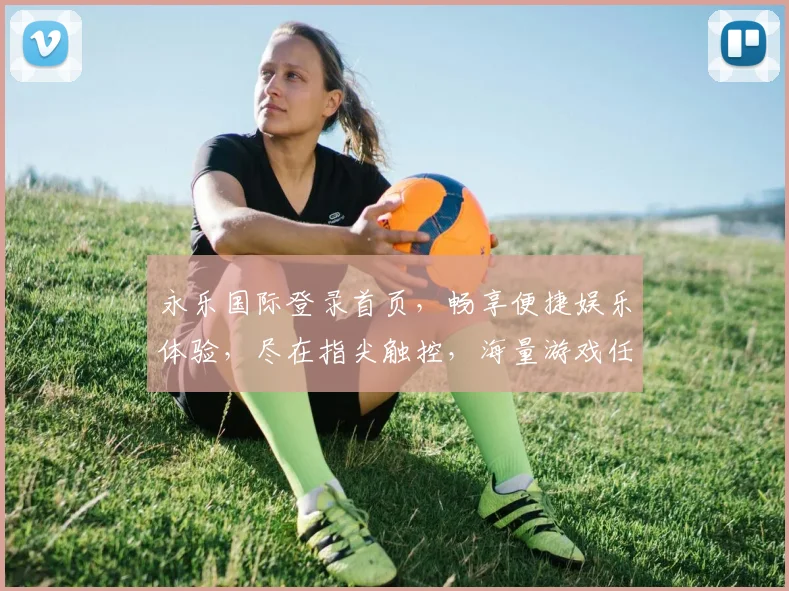 永乐国际登录首页，畅享便捷娱乐体验，尽在指尖触控，海量游戏任你挑选
