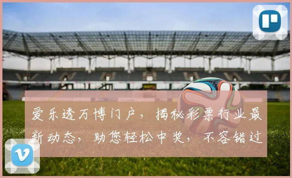 爱乐透万博门户，揭秘彩票行业最新动态，助您轻松中奖，不容错过