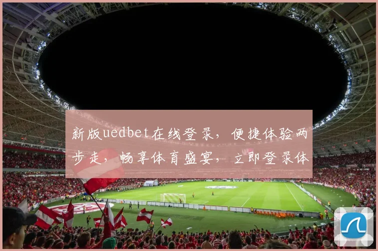 新版uedbet在线登录，便捷体验两步走，畅享体育盛宴，立即登录体验