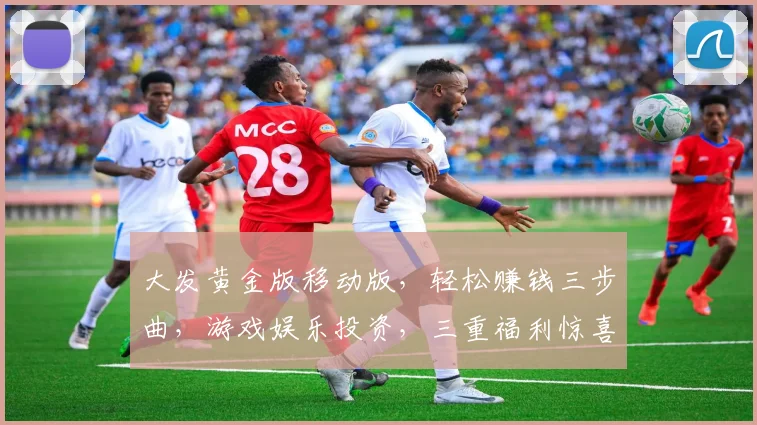 大发黄金版移动版，轻松赚钱三步曲，游戏娱乐投资，三重福利惊喜不断，体验非凡