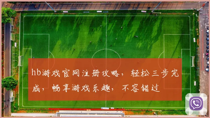 hb游戏官网注册攻略，轻松三步完成，畅享游戏乐趣，不容错过